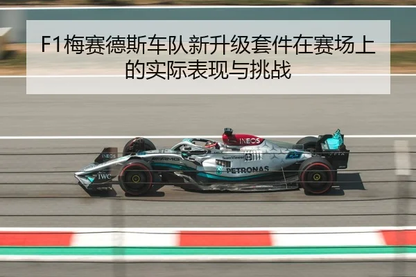 F1梅赛德斯车队新升级套件在赛场上的实际表现与挑战